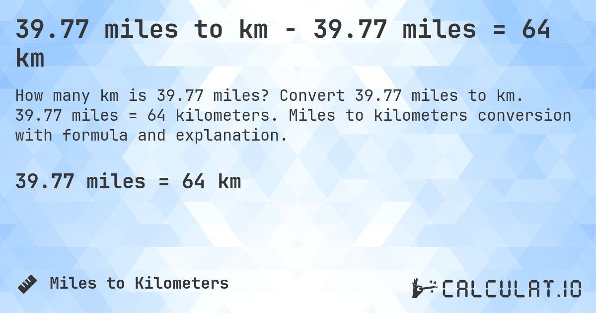 39.77 miles to km - 39.77 miles = 64 km. Convert 39.77 miles to km. 39.77 miles = 64 kilometers. Miles to kilometers conversion with formula and explanation.