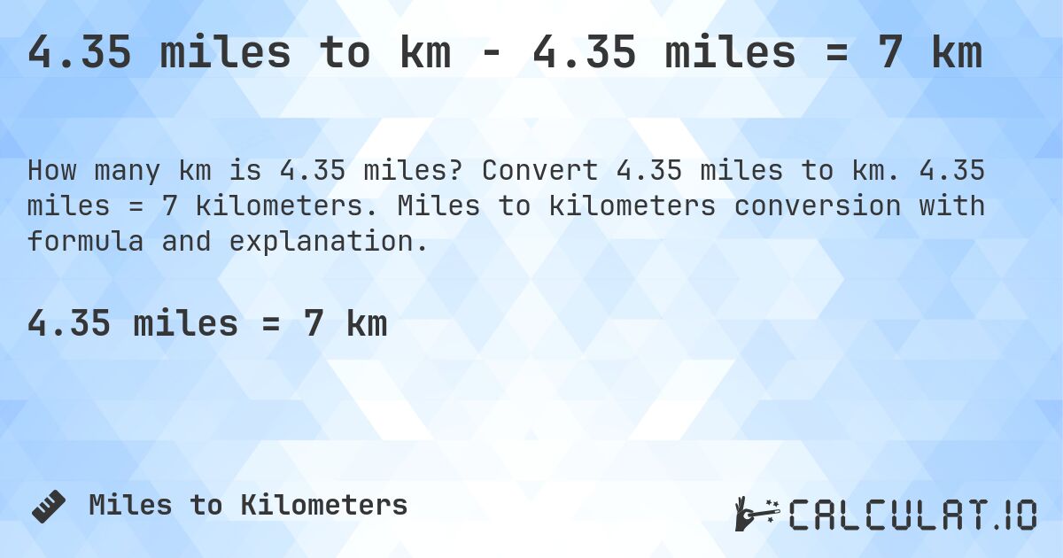 4.35 miles to km - 4.35 miles = 7 km. Convert 4.35 miles to km. 4.35 miles = 7 kilometers. Miles to kilometers conversion with formula and explanation.