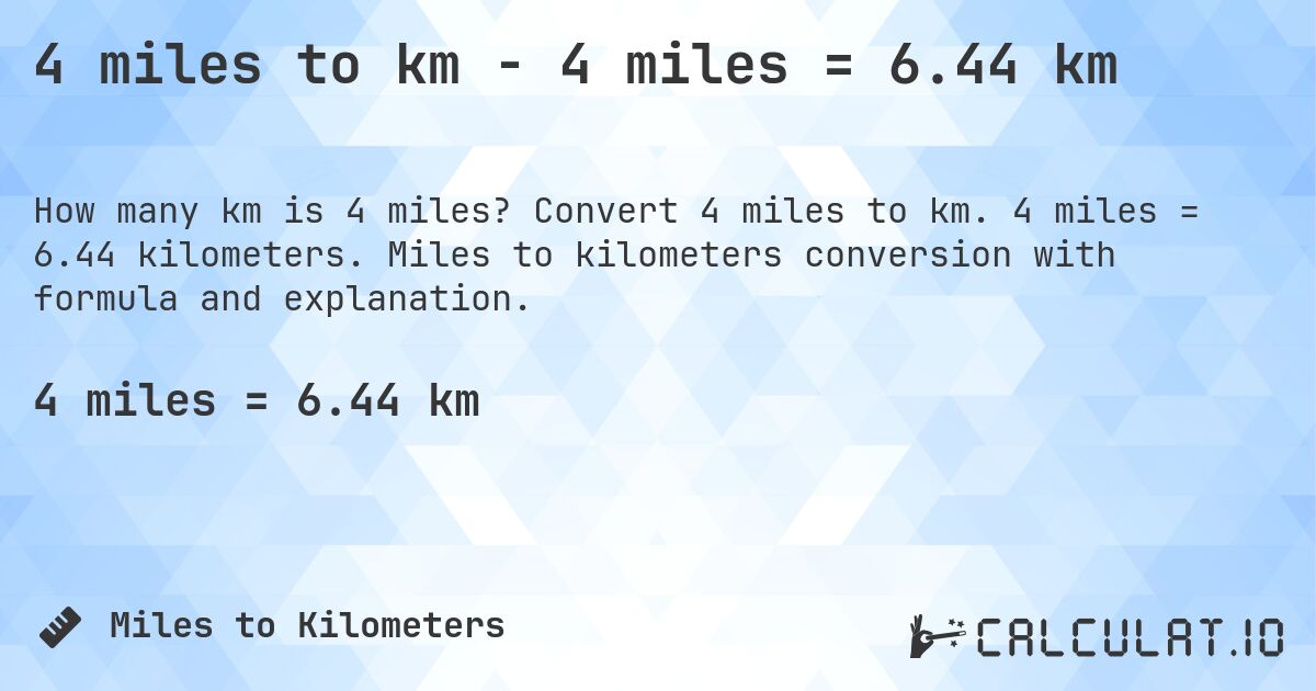 4 miles to km - 4 miles = 6.44 km. Convert 4 miles to km. 4 miles = 6.44 kilometers. Miles to kilometers conversion with formula and explanation.