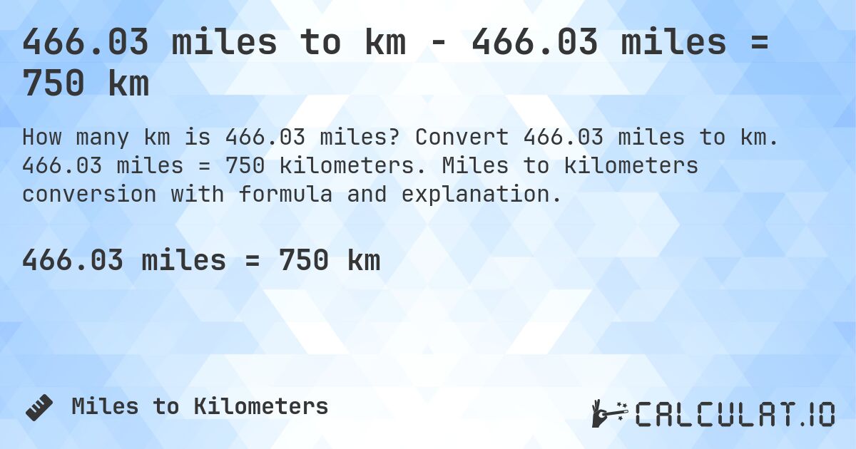466.03 miles to km - 466.03 miles = 750 km. Convert 466.03 miles to km. 466.03 miles = 750 kilometers. Miles to kilometers conversion with formula and explanation.