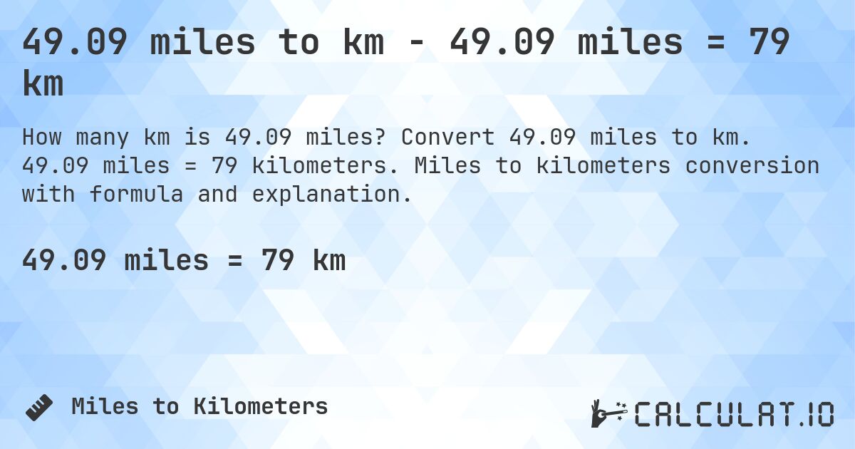 49.09 miles to km - 49.09 miles = 79 km. Convert 49.09 miles to km. 49.09 miles = 79 kilometers. Miles to kilometers conversion with formula and explanation.