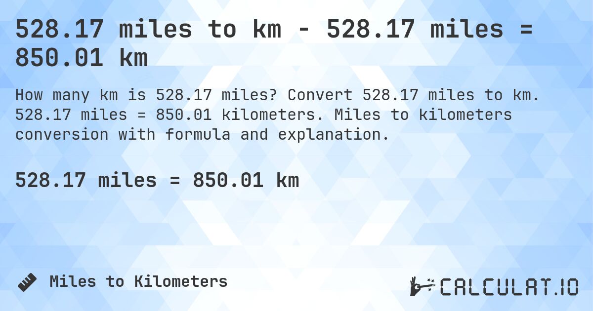 528.17 miles to km - 528.17 miles = 850.01 km. Convert 528.17 miles to km. 528.17 miles = 850.01 kilometers. Miles to kilometers conversion with formula and explanation.