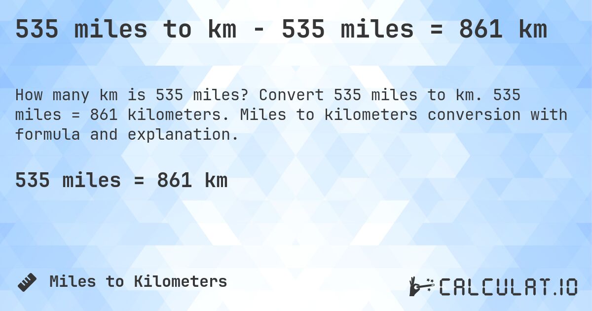535 miles to km - 535 miles = 861 km. Convert 535 miles to km. 535 miles = 861 kilometers. Miles to kilometers conversion with formula and explanation.