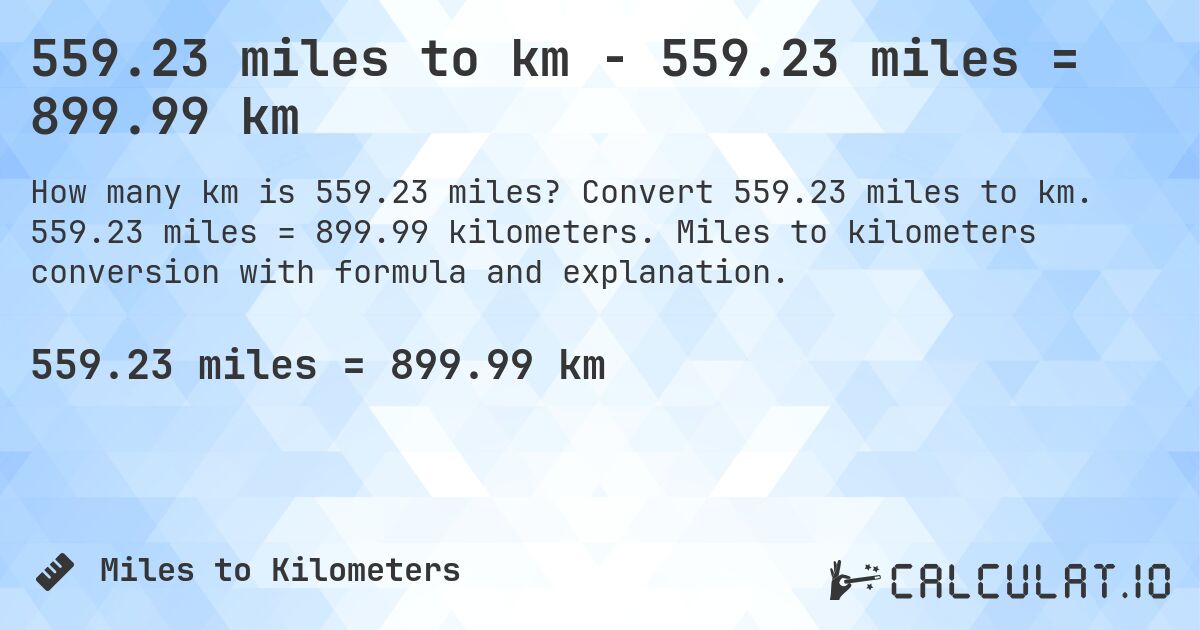 559.23 miles to km - 559.23 miles = 899.99 km. Convert 559.23 miles to km. 559.23 miles = 899.99 kilometers. Miles to kilometers conversion with formula and explanation.