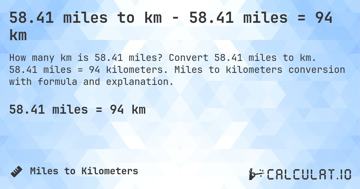 58.41 miles to km - 58.41 miles = 94 km. Convert 58.41 miles to km. 58.41 miles = 94 kilometers. Miles to kilometers conversion with formula and explanation.