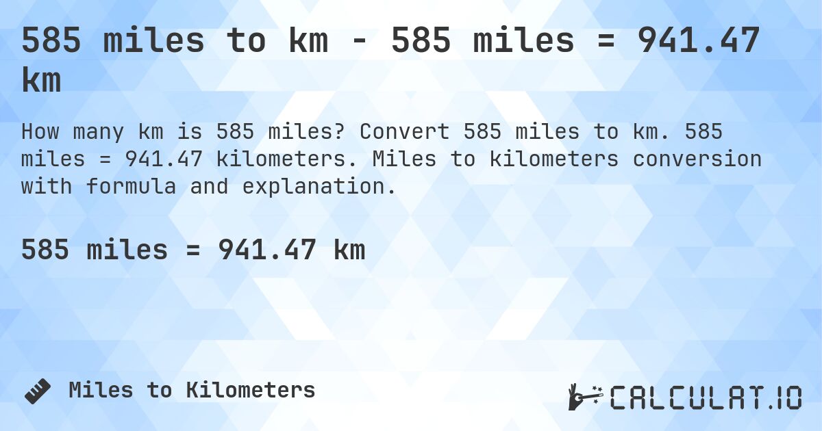 585 miles to km - 585 miles = 941.47 km. Convert 585 miles to km. 585 miles = 941.47 kilometers. Miles to kilometers conversion with formula and explanation.
