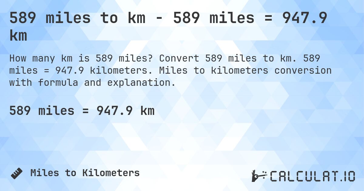589 miles to km - 589 miles = 947.9 km. Convert 589 miles to km. 589 miles = 947.9 kilometers. Miles to kilometers conversion with formula and explanation.