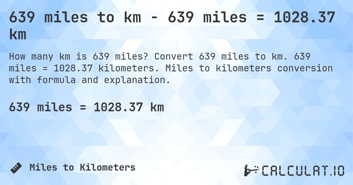 639 miles to km - 639 miles = 1028.37 km. Convert 639 miles to km. 639 miles = 1028.37 kilometers. Miles to kilometers conversion with formula and explanation.
