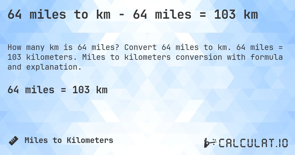 64 miles to km - 64 miles = 103 km. Convert 64 miles to km. 64 miles = 103 kilometers. Miles to kilometers conversion with formula and explanation.