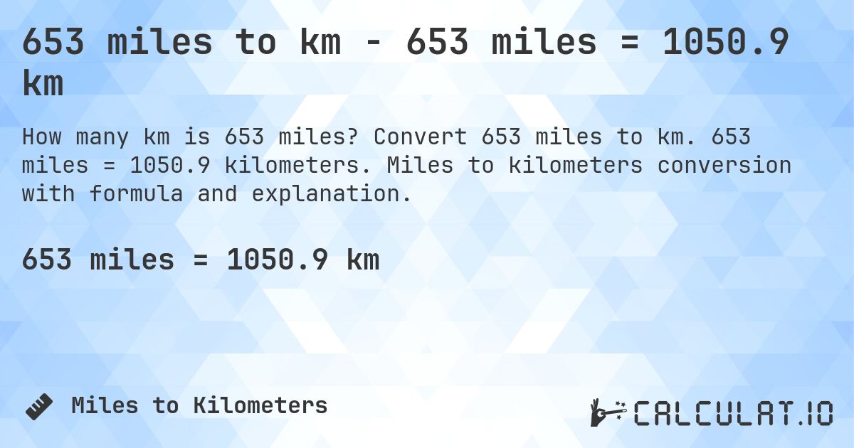 653 miles to km - 653 miles = 1050.9 km. Convert 653 miles to km. 653 miles = 1050.9 kilometers. Miles to kilometers conversion with formula and explanation.