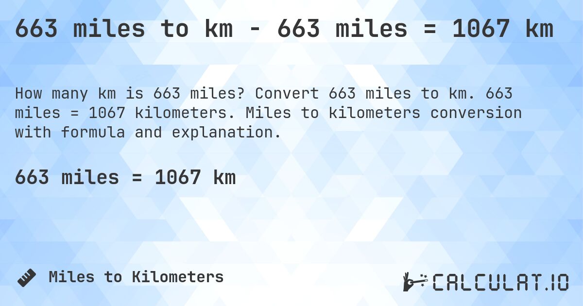 663 miles to km - 663 miles = 1067 km. Convert 663 miles to km. 663 miles = 1067 kilometers. Miles to kilometers conversion with formula and explanation.