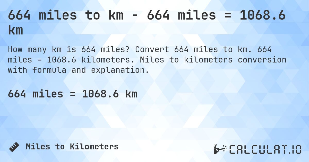 664 miles to km - 664 miles = 1068.6 km. Convert 664 miles to km. 664 miles = 1068.6 kilometers. Miles to kilometers conversion with formula and explanation.
