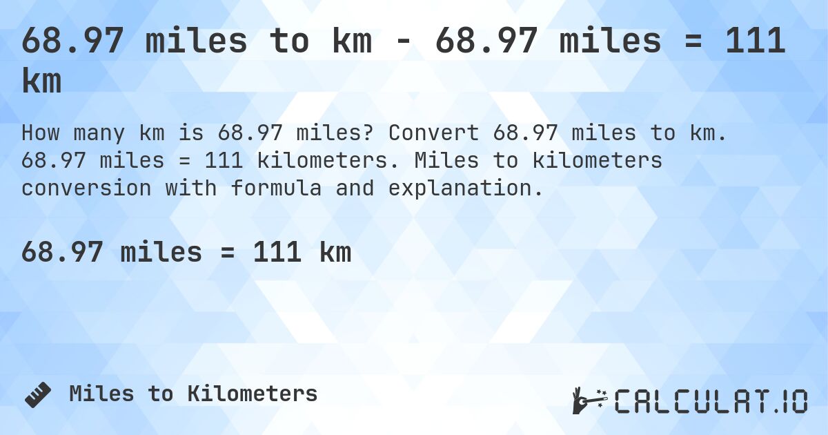 68.97 miles to km - 68.97 miles = 111 km. Convert 68.97 miles to km. 68.97 miles = 111 kilometers. Miles to kilometers conversion with formula and explanation.