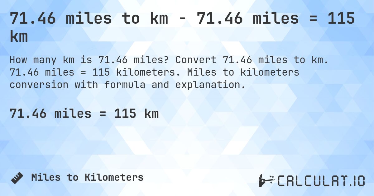 71.46 miles to km - 71.46 miles = 115 km. Convert 71.46 miles to km. 71.46 miles = 115 kilometers. Miles to kilometers conversion with formula and explanation.
