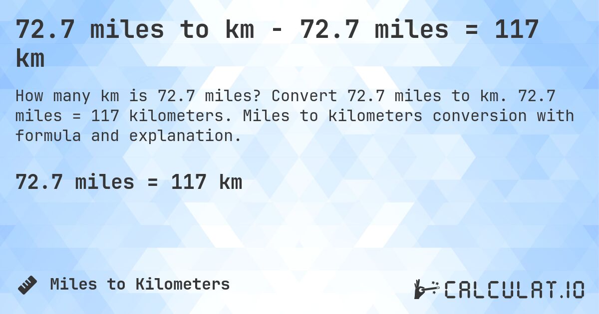 72.7 miles to km - 72.7 miles = 117 km. Convert 72.7 miles to km. 72.7 miles = 117 kilometers. Miles to kilometers conversion with formula and explanation.