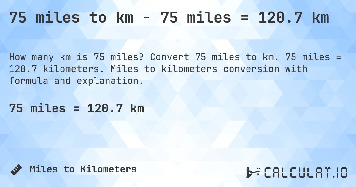 75 miles to km - 75 miles = 120.7 km. Convert 75 miles to km. 75 miles = 120.7 kilometers. Miles to kilometers conversion with formula and explanation.