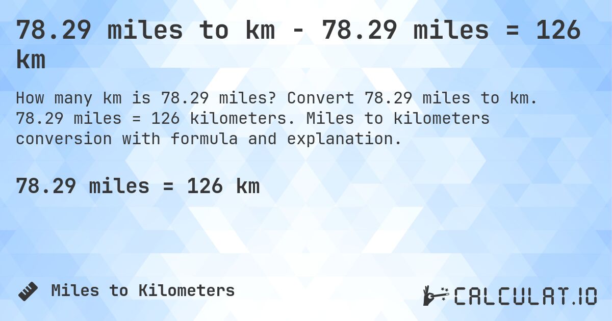 78.29 miles to km - 78.29 miles = 126 km. Convert 78.29 miles to km. 78.29 miles = 126 kilometers. Miles to kilometers conversion with formula and explanation.