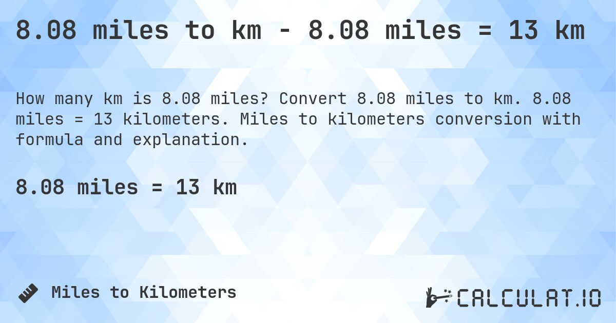 8.08 miles to km - 8.08 miles = 13 km. Convert 8.08 miles to km. 8.08 miles = 13 kilometers. Miles to kilometers conversion with formula and explanation.