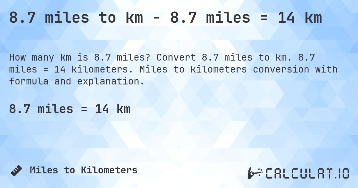 8.7 miles to km - 8.7 miles = 14 km. Convert 8.7 miles to km. 8.7 miles = 14 kilometers. Miles to kilometers conversion with formula and explanation.