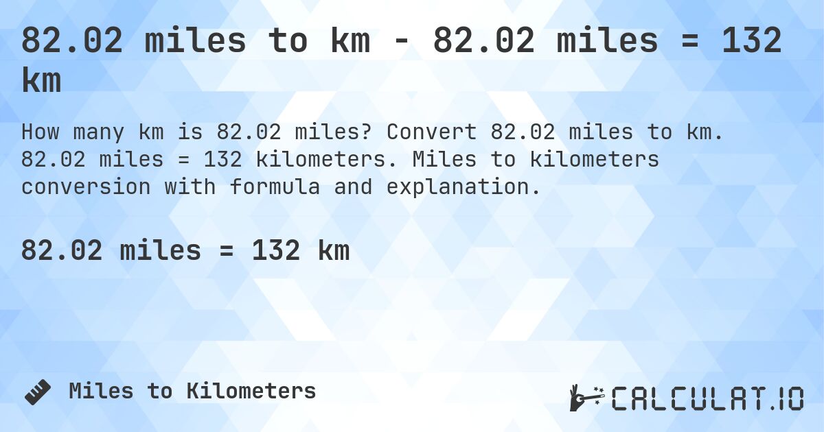 82.02 miles to km - 82.02 miles = 132 km. Convert 82.02 miles to km. 82.02 miles = 132 kilometers. Miles to kilometers conversion with formula and explanation.