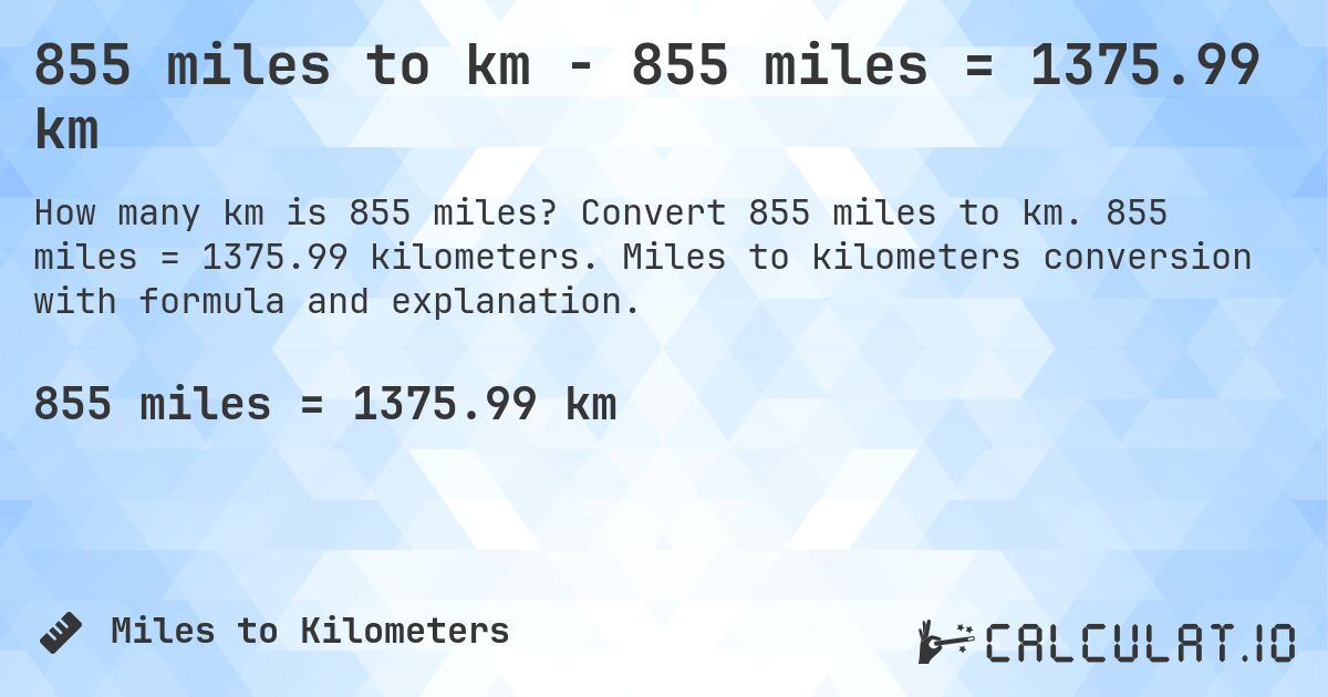 855 miles to km - 855 miles = 1375.99 km. Convert 855 miles to km. 855 miles = 1375.99 kilometers. Miles to kilometers conversion with formula and explanation.