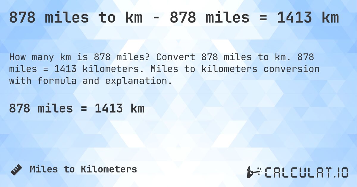 878 miles to km - 878 miles = 1413 km. Convert 878 miles to km. 878 miles = 1413 kilometers. Miles to kilometers conversion with formula and explanation.