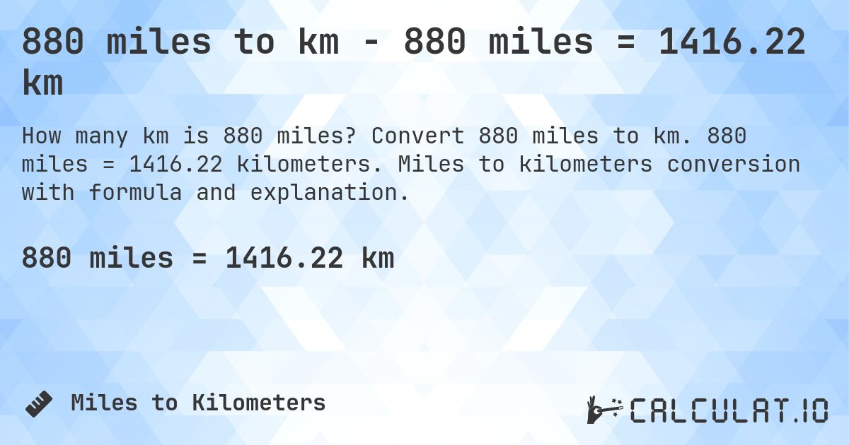 880 miles to km - 880 miles = 1416.22 km. Convert 880 miles to km. 880 miles = 1416.22 kilometers. Miles to kilometers conversion with formula and explanation.