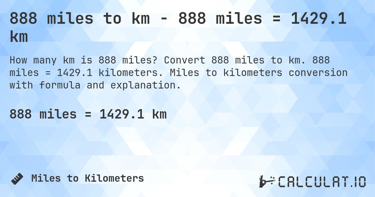 888 miles to km - 888 miles = 1429.1 km. Convert 888 miles to km. 888 miles = 1429.1 kilometers. Miles to kilometers conversion with formula and explanation.