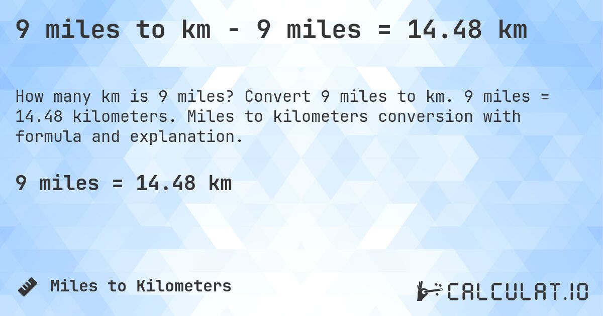 9 miles to km - 9 miles = 14.48 km. Convert 9 miles to km. 9 miles = 14.48 kilometers. Miles to kilometers conversion with formula and explanation.