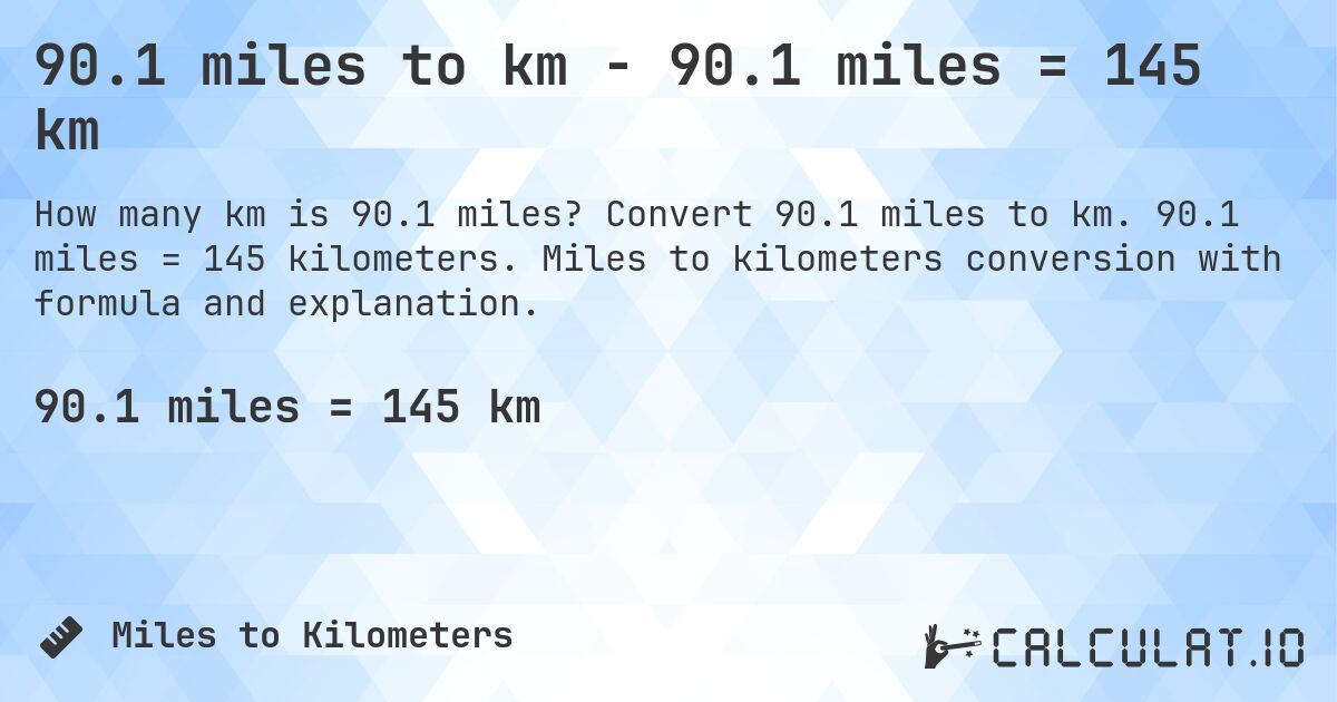 90.1 miles to km - 90.1 miles = 145 km. Convert 90.1 miles to km. 90.1 miles = 145 kilometers. Miles to kilometers conversion with formula and explanation.