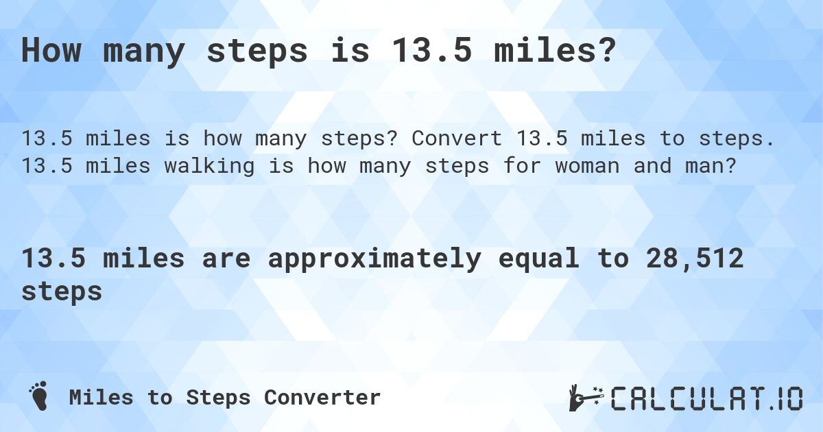 How many steps is 13.5 miles?. Convert 13.5 miles to steps. 13.5 miles walking is how many steps for woman and man?