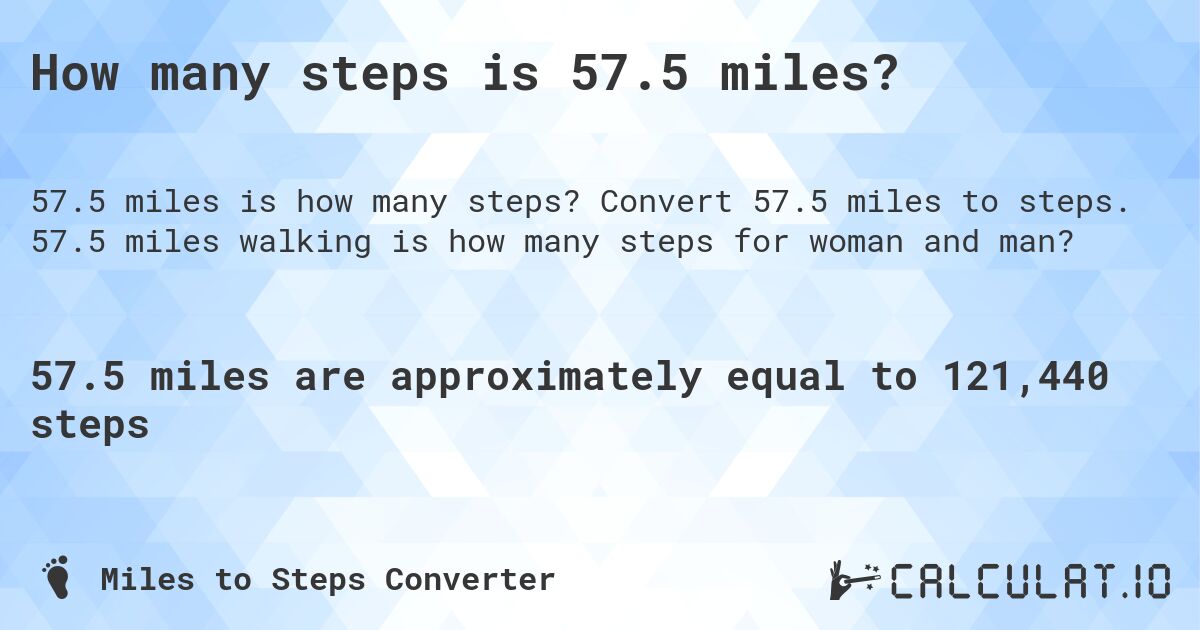 How many steps is 57.5 miles?. Convert 57.5 miles to steps. 57.5 miles walking is how many steps for woman and man?