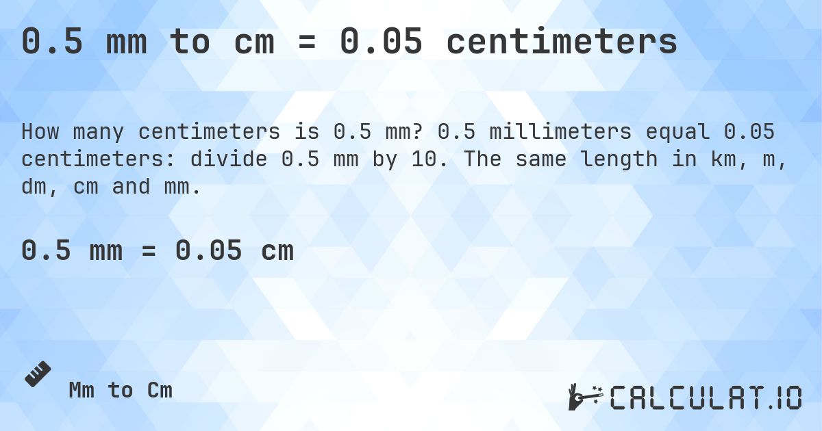0.5 mm to cm = 0.05 centimeters. 0.5 millimeters equal 0.05 centimeters: divide 0.5 mm by 10. The same length in km, m, dm, cm and mm.