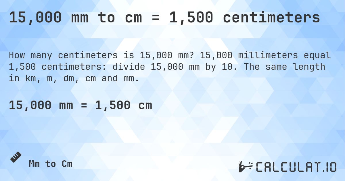 15,000 mm to cm = 1,500 centimeters. 15,000 millimeters equal 1,500 centimeters: divide 15,000 mm by 10. The same length in km, m, dm, cm and mm.