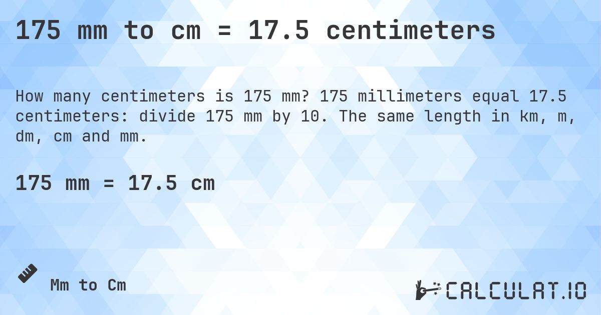 175 mm to cm = 17.5 centimeters. 175 millimeters equal 17.5 centimeters: divide 175 mm by 10. The same length in km, m, dm, cm and mm.