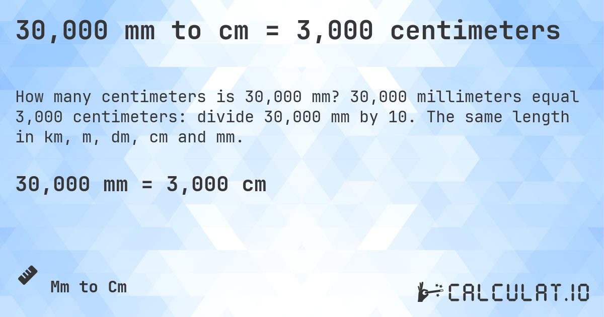 30,000 mm to cm = 3,000 centimeters. 30,000 millimeters equal 3,000 centimeters: divide 30,000 mm by 10. The same length in km, m, dm, cm and mm.