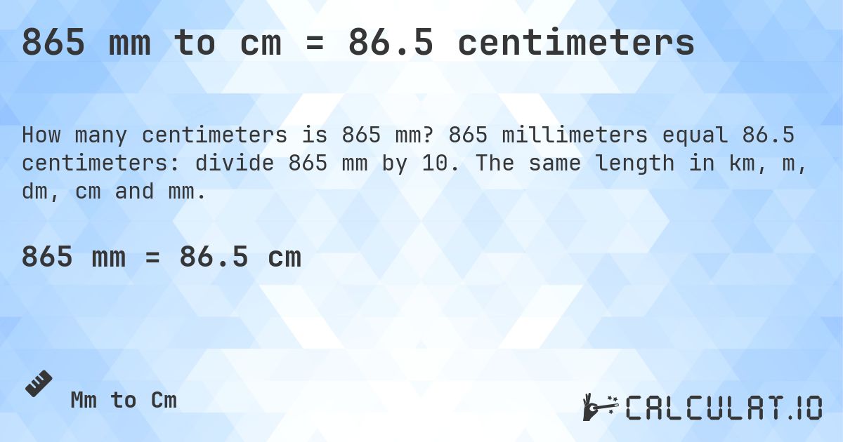 865 mm to cm = 86.5 centimeters. 865 millimeters equal 86.5 centimeters: divide 865 mm by 10. The same length in km, m, dm, cm and mm.