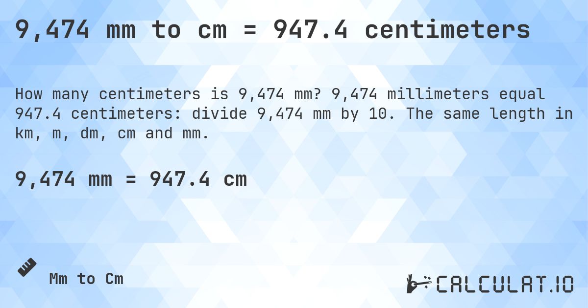 9,474 mm to cm = 947.4 centimeters. 9,474 millimeters equal 947.4 centimeters: divide 9,474 mm by 10. The same length in km, m, dm, cm and mm.
