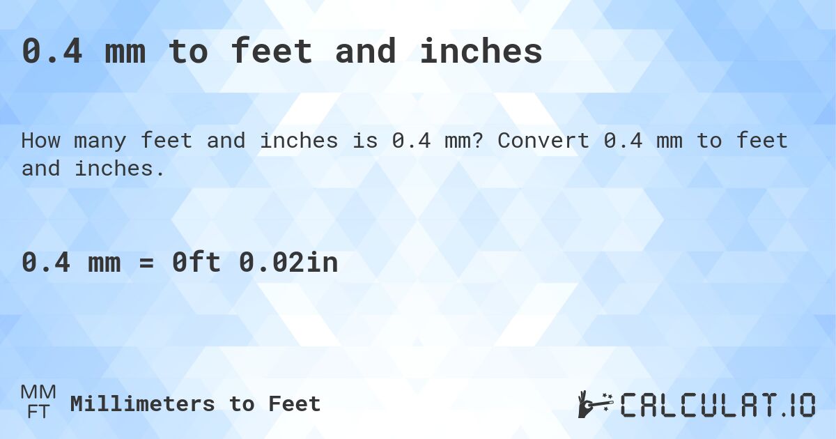 0.4 mm to feet and inches. Convert 0.4 mm to feet and inches.