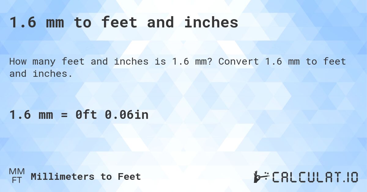 1.6 mm to feet and inches. Convert 1.6 mm to feet and inches.