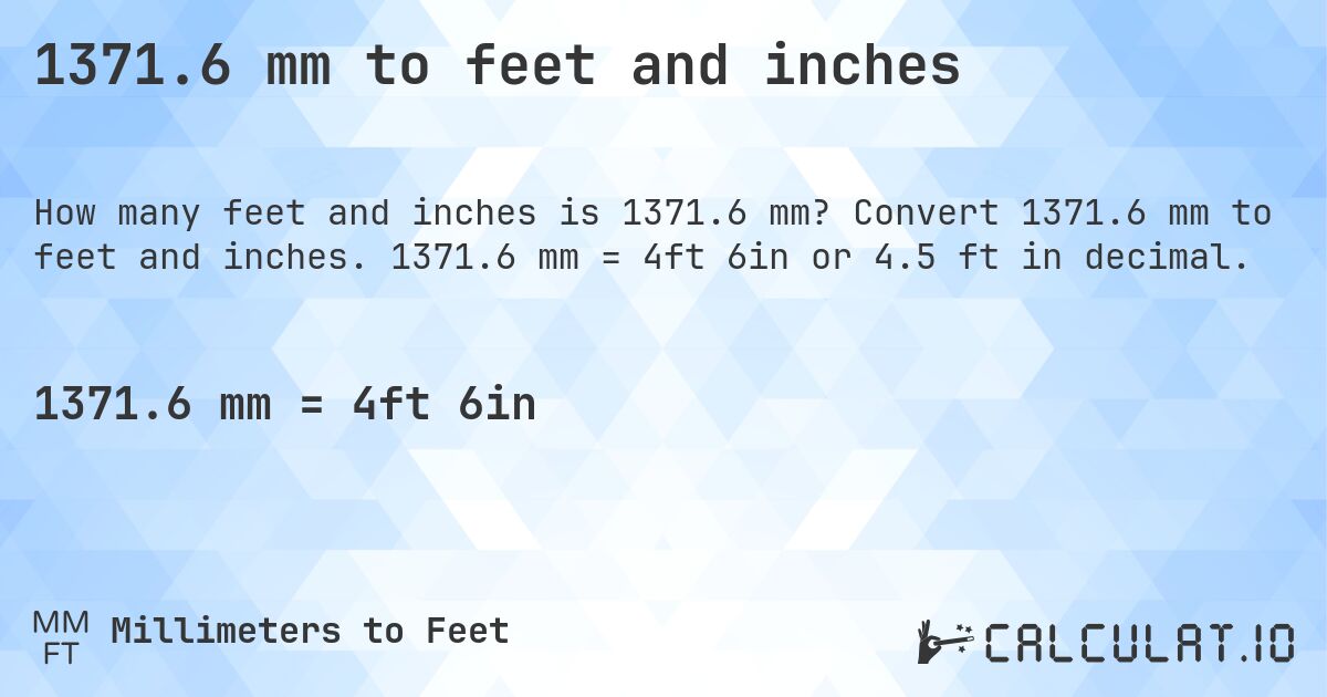 1371.6 mm to feet and inches. Convert 1371.6 mm to feet and inches. 1371.6 mm = 4ft 6in or 4.5 ft in decimal.