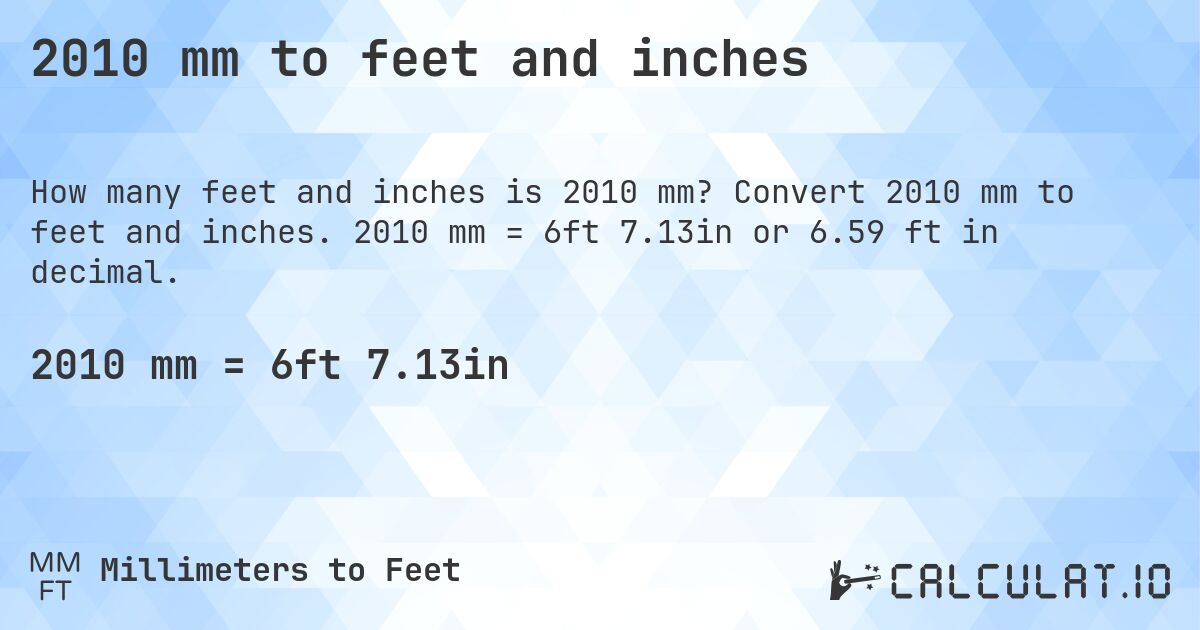 2010 mm to feet and inches. Convert 2010 mm to feet and inches. 2010 mm = 6ft 7.13in or 6.59 ft in decimal.