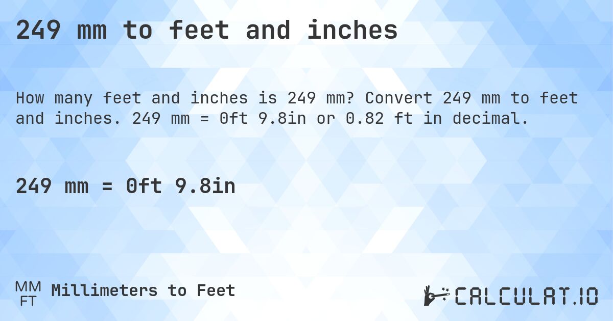 249 mm to feet and inches. Convert 249 mm to feet and inches. 249 mm = 0ft 9.8in or 0.82 ft in decimal.