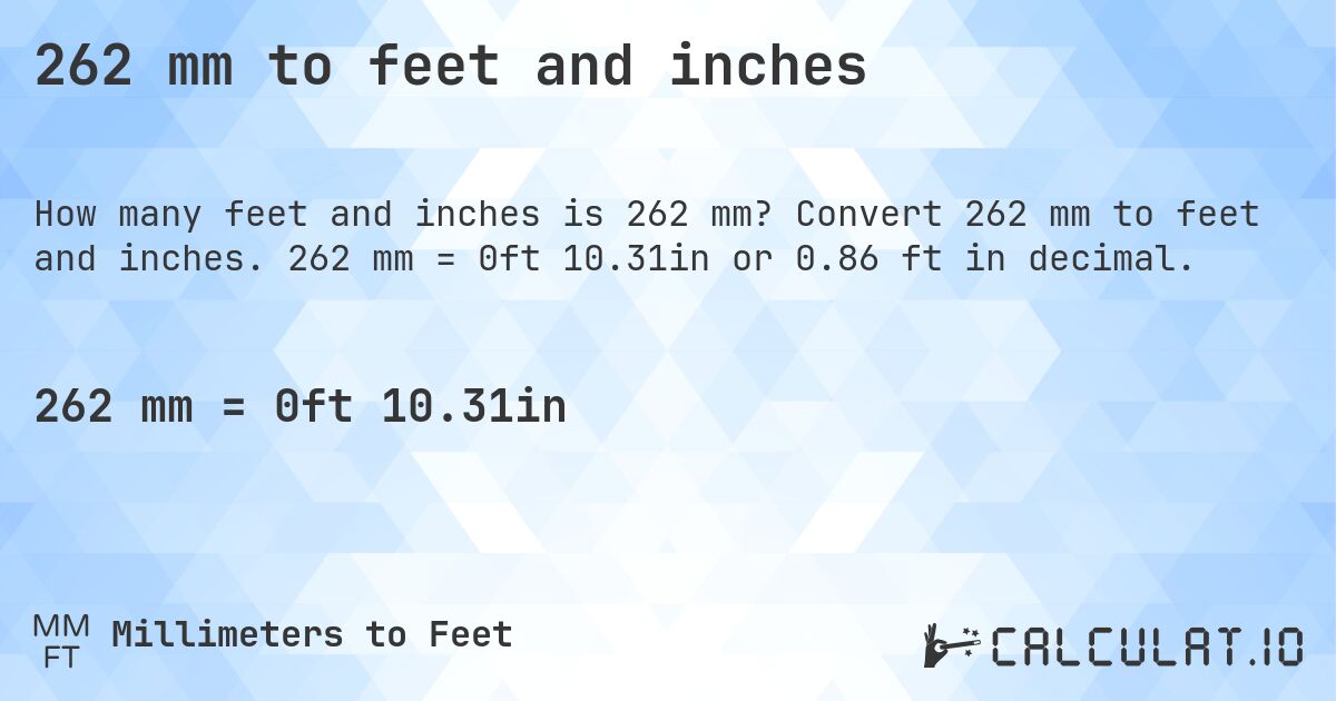262 mm to feet and inches. Convert 262 mm to feet and inches. 262 mm = 0ft 10.31in or 0.86 ft in decimal.