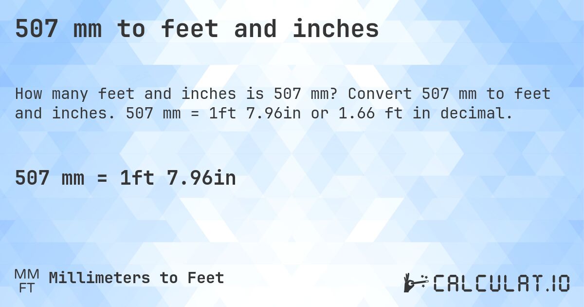 507 mm to feet and inches. Convert 507 mm to feet and inches. 507 mm = 1ft 7.96in or 1.66 ft in decimal.