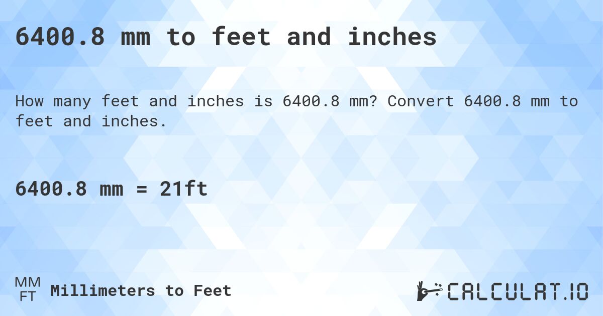 6400.8 mm to feet and inches. Convert 6400.8 mm to feet and inches.