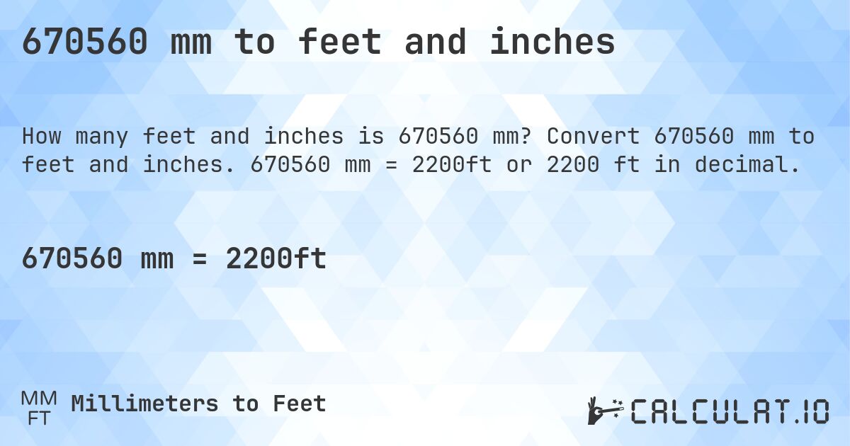 670560 mm to feet and inches. Convert 670560 mm to feet and inches. 670560 mm = 2200ft or 2200 ft in decimal.