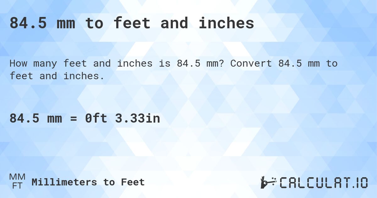 84.5 mm to feet and inches. Convert 84.5 mm to feet and inches.