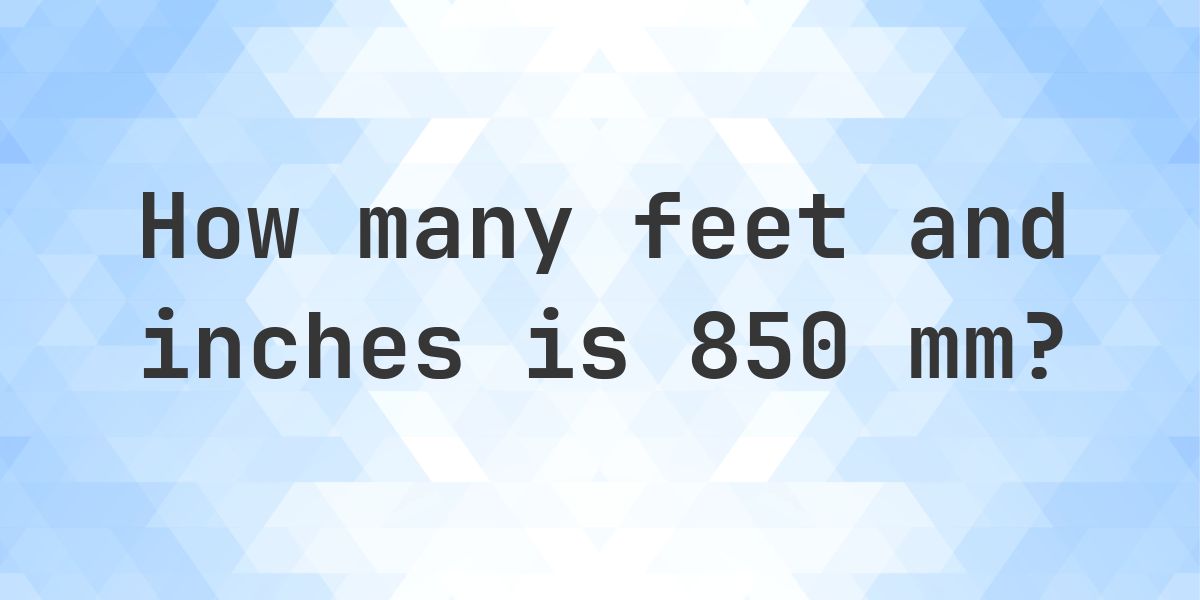 850mm Example 850 mm to feet and inches - Calculatio