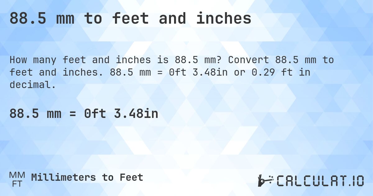 88.5 mm to feet and inches. Convert 88.5 mm to feet and inches. 88.5 mm = 0ft 3.48in or 0.29 ft in decimal.